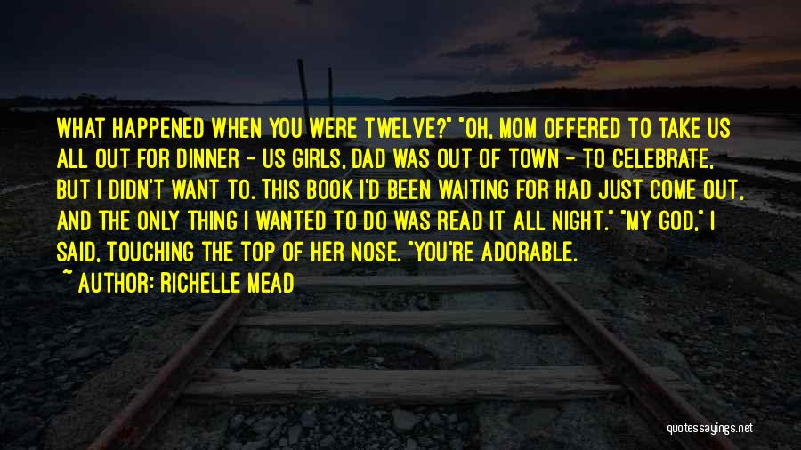 Richelle Mead Quotes: What Happened When You Were Twelve? Oh, Mom Offered To Take Us All Out For Dinner - Us Girls, Dad