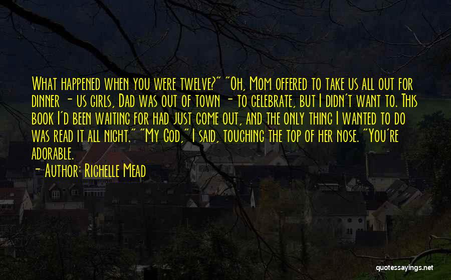 Richelle Mead Quotes: What Happened When You Were Twelve? Oh, Mom Offered To Take Us All Out For Dinner - Us Girls, Dad