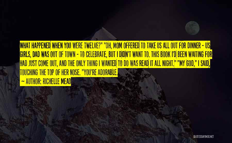 Richelle Mead Quotes: What Happened When You Were Twelve? Oh, Mom Offered To Take Us All Out For Dinner - Us Girls, Dad