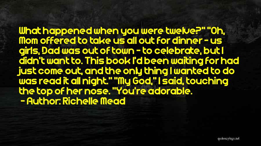 Richelle Mead Quotes: What Happened When You Were Twelve? Oh, Mom Offered To Take Us All Out For Dinner - Us Girls, Dad