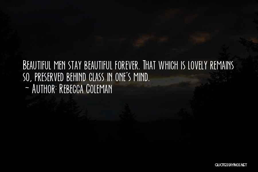 Rebecca Coleman Quotes: Beautiful Men Stay Beautiful Forever. That Which Is Lovely Remains So, Preserved Behind Glass In One's Mind.