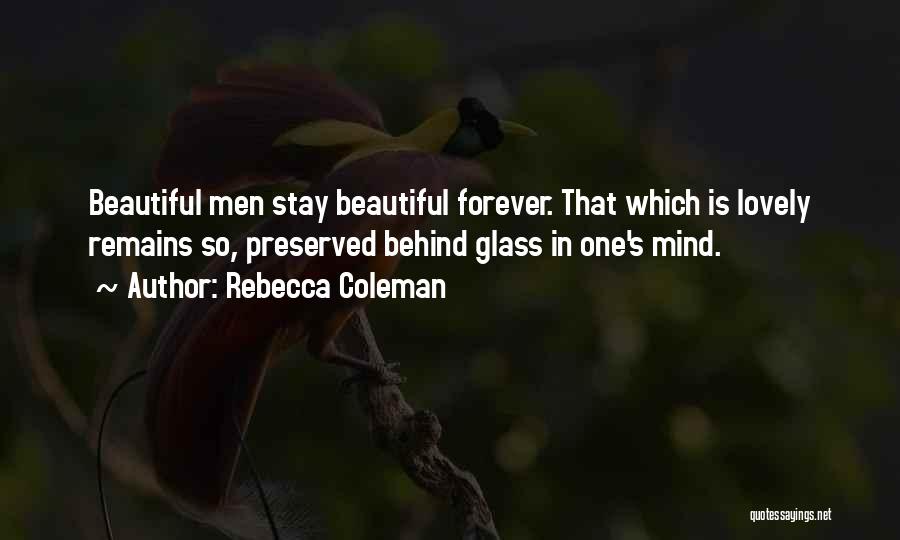 Rebecca Coleman Quotes: Beautiful Men Stay Beautiful Forever. That Which Is Lovely Remains So, Preserved Behind Glass In One's Mind.