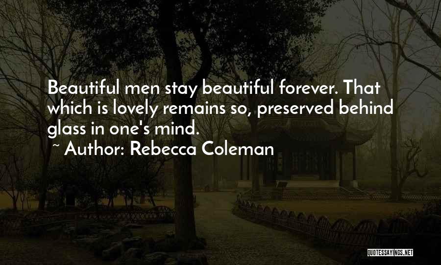 Rebecca Coleman Quotes: Beautiful Men Stay Beautiful Forever. That Which Is Lovely Remains So, Preserved Behind Glass In One's Mind.