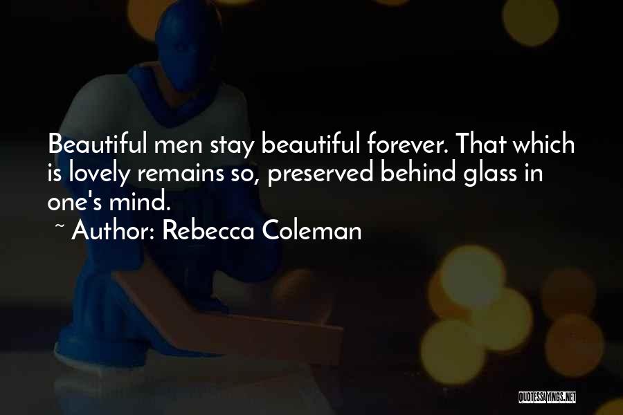 Rebecca Coleman Quotes: Beautiful Men Stay Beautiful Forever. That Which Is Lovely Remains So, Preserved Behind Glass In One's Mind.