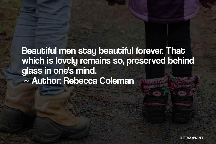 Rebecca Coleman Quotes: Beautiful Men Stay Beautiful Forever. That Which Is Lovely Remains So, Preserved Behind Glass In One's Mind.