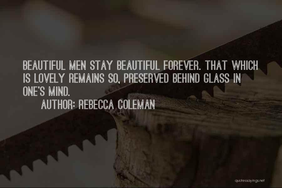 Rebecca Coleman Quotes: Beautiful Men Stay Beautiful Forever. That Which Is Lovely Remains So, Preserved Behind Glass In One's Mind.