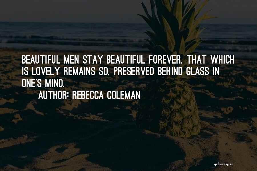 Rebecca Coleman Quotes: Beautiful Men Stay Beautiful Forever. That Which Is Lovely Remains So, Preserved Behind Glass In One's Mind.