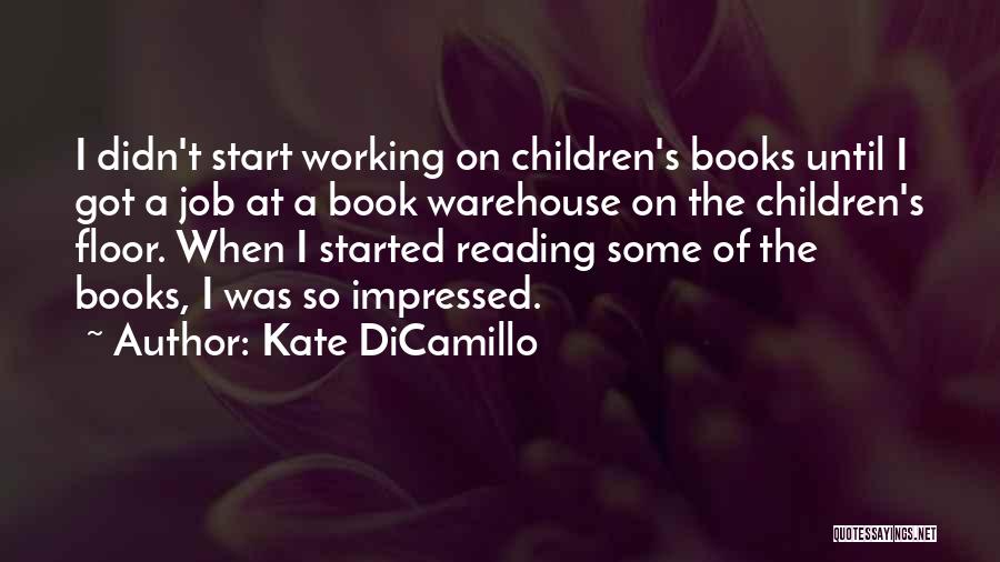 Kate DiCamillo Quotes: I Didn't Start Working On Children's Books Until I Got A Job At A Book Warehouse On The Children's Floor.