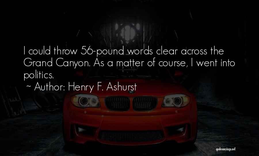 Henry F. Ashurst Quotes: I Could Throw 56-pound Words Clear Across The Grand Canyon. As A Matter Of Course, I Went Into Politics.