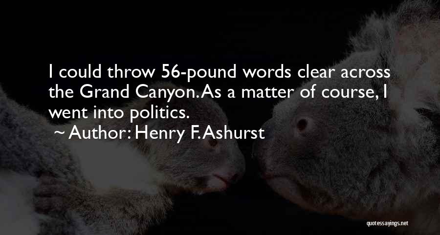 Henry F. Ashurst Quotes: I Could Throw 56-pound Words Clear Across The Grand Canyon. As A Matter Of Course, I Went Into Politics.