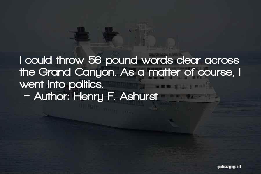 Henry F. Ashurst Quotes: I Could Throw 56-pound Words Clear Across The Grand Canyon. As A Matter Of Course, I Went Into Politics.