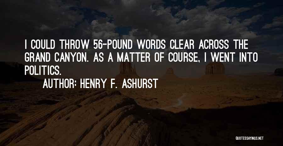 Henry F. Ashurst Quotes: I Could Throw 56-pound Words Clear Across The Grand Canyon. As A Matter Of Course, I Went Into Politics.