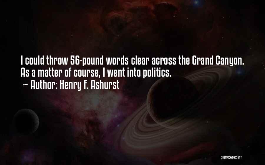 Henry F. Ashurst Quotes: I Could Throw 56-pound Words Clear Across The Grand Canyon. As A Matter Of Course, I Went Into Politics.