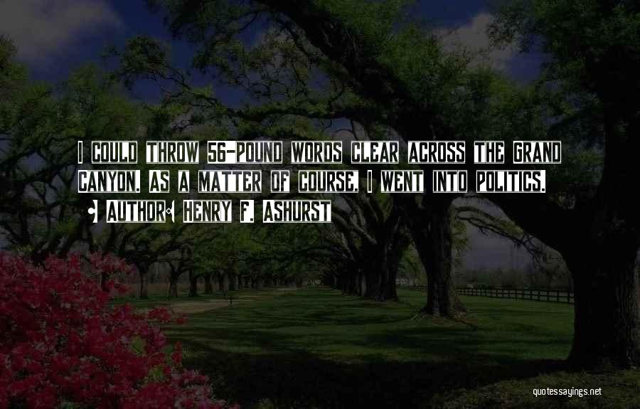 Henry F. Ashurst Quotes: I Could Throw 56-pound Words Clear Across The Grand Canyon. As A Matter Of Course, I Went Into Politics.