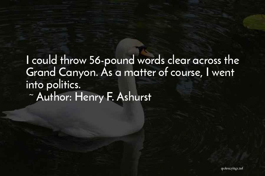 Henry F. Ashurst Quotes: I Could Throw 56-pound Words Clear Across The Grand Canyon. As A Matter Of Course, I Went Into Politics.