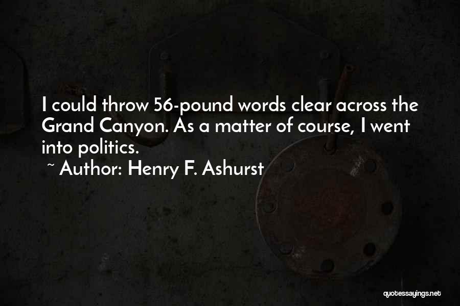 Henry F. Ashurst Quotes: I Could Throw 56-pound Words Clear Across The Grand Canyon. As A Matter Of Course, I Went Into Politics.