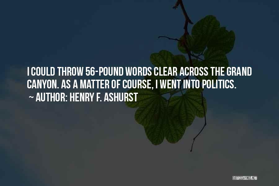 Henry F. Ashurst Quotes: I Could Throw 56-pound Words Clear Across The Grand Canyon. As A Matter Of Course, I Went Into Politics.