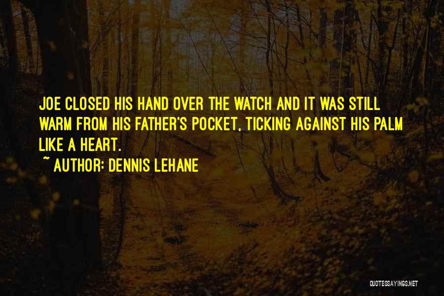 Dennis Lehane Quotes: Joe Closed His Hand Over The Watch And It Was Still Warm From His Father's Pocket, Ticking Against His Palm