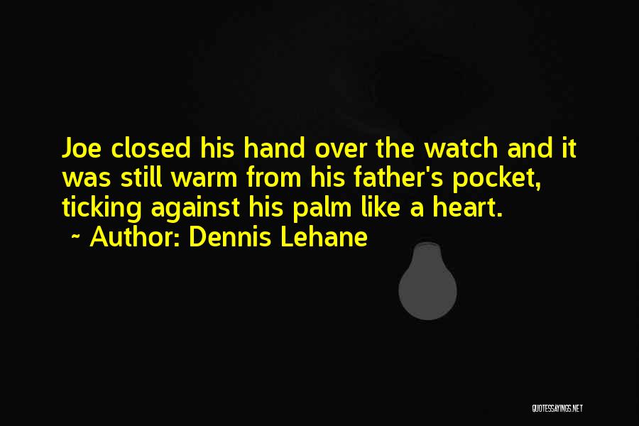 Dennis Lehane Quotes: Joe Closed His Hand Over The Watch And It Was Still Warm From His Father's Pocket, Ticking Against His Palm