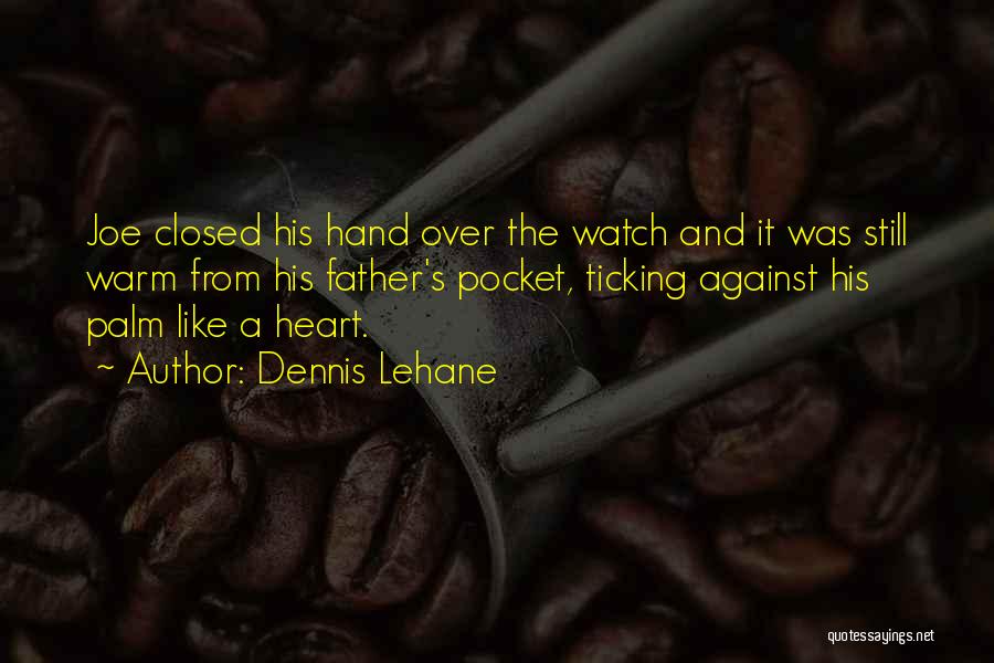 Dennis Lehane Quotes: Joe Closed His Hand Over The Watch And It Was Still Warm From His Father's Pocket, Ticking Against His Palm