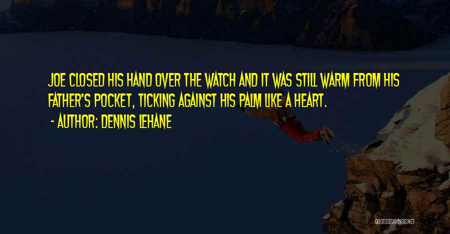 Dennis Lehane Quotes: Joe Closed His Hand Over The Watch And It Was Still Warm From His Father's Pocket, Ticking Against His Palm