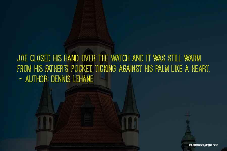Dennis Lehane Quotes: Joe Closed His Hand Over The Watch And It Was Still Warm From His Father's Pocket, Ticking Against His Palm