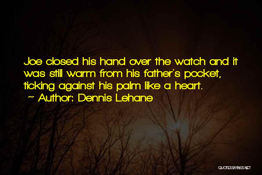 Dennis Lehane Quotes: Joe Closed His Hand Over The Watch And It Was Still Warm From His Father's Pocket, Ticking Against His Palm