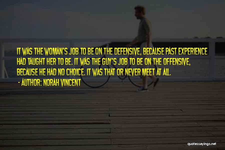 Norah Vincent Quotes: It Was The Woman's Job To Be On The Defensive, Because Past Experience Had Taught Her To Be. It Was