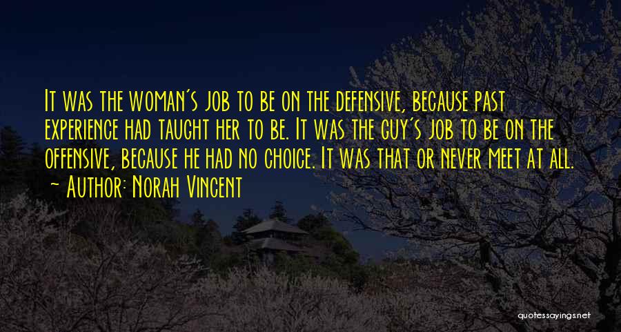 Norah Vincent Quotes: It Was The Woman's Job To Be On The Defensive, Because Past Experience Had Taught Her To Be. It Was