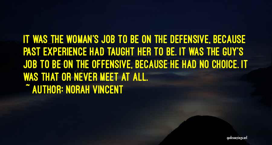 Norah Vincent Quotes: It Was The Woman's Job To Be On The Defensive, Because Past Experience Had Taught Her To Be. It Was
