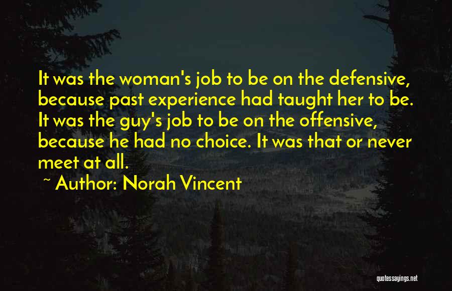 Norah Vincent Quotes: It Was The Woman's Job To Be On The Defensive, Because Past Experience Had Taught Her To Be. It Was