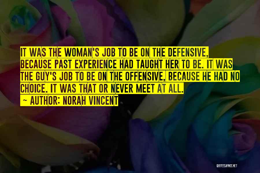 Norah Vincent Quotes: It Was The Woman's Job To Be On The Defensive, Because Past Experience Had Taught Her To Be. It Was