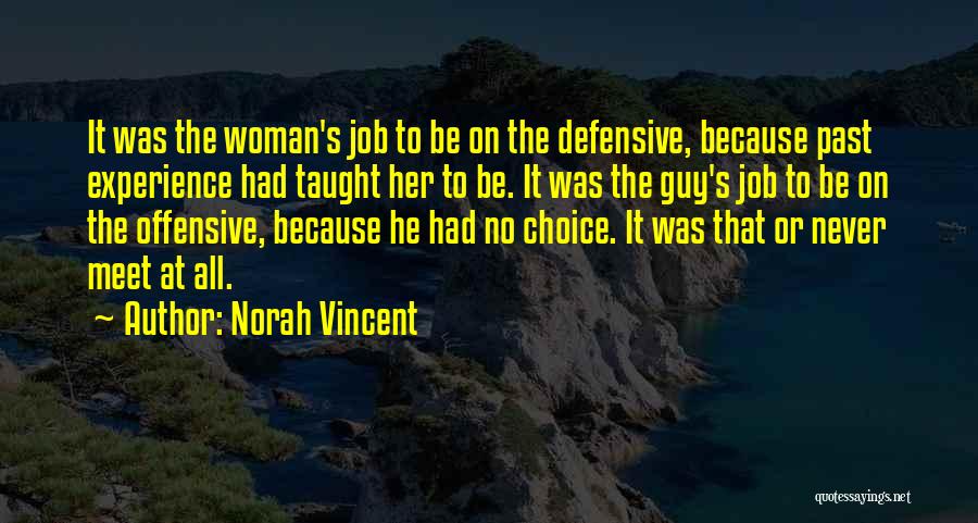 Norah Vincent Quotes: It Was The Woman's Job To Be On The Defensive, Because Past Experience Had Taught Her To Be. It Was