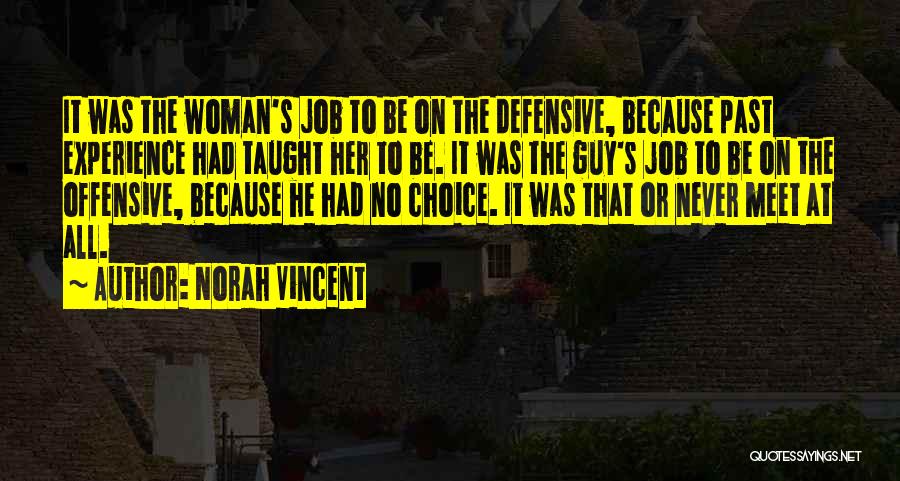 Norah Vincent Quotes: It Was The Woman's Job To Be On The Defensive, Because Past Experience Had Taught Her To Be. It Was