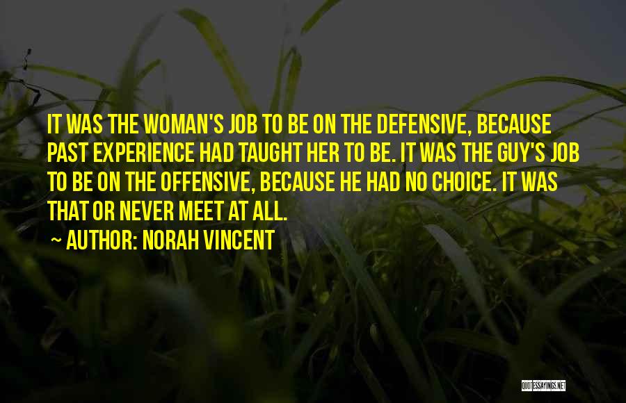 Norah Vincent Quotes: It Was The Woman's Job To Be On The Defensive, Because Past Experience Had Taught Her To Be. It Was
