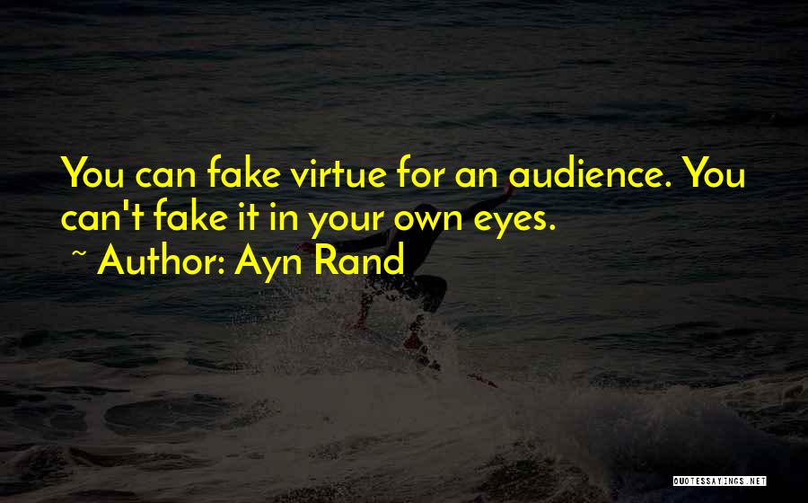 Ayn Rand Quotes: You Can Fake Virtue For An Audience. You Can't Fake It In Your Own Eyes.