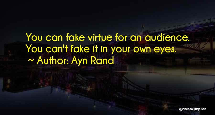 Ayn Rand Quotes: You Can Fake Virtue For An Audience. You Can't Fake It In Your Own Eyes.