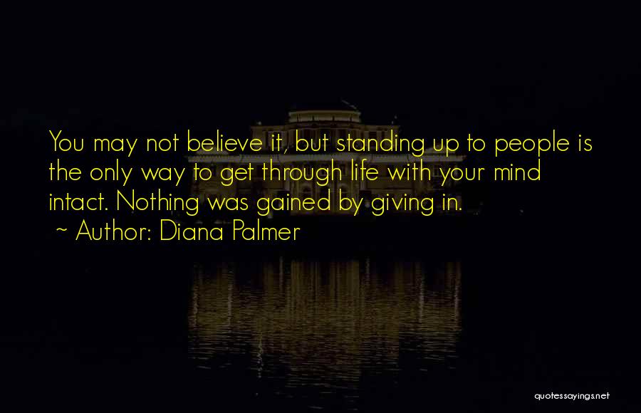 Diana Palmer Quotes: You May Not Believe It, But Standing Up To People Is The Only Way To Get Through Life With Your