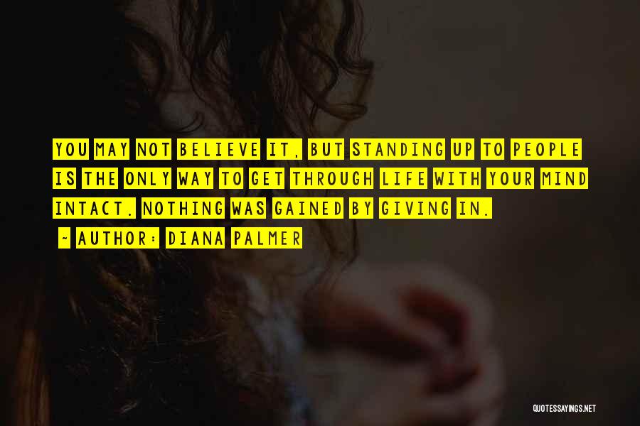 Diana Palmer Quotes: You May Not Believe It, But Standing Up To People Is The Only Way To Get Through Life With Your