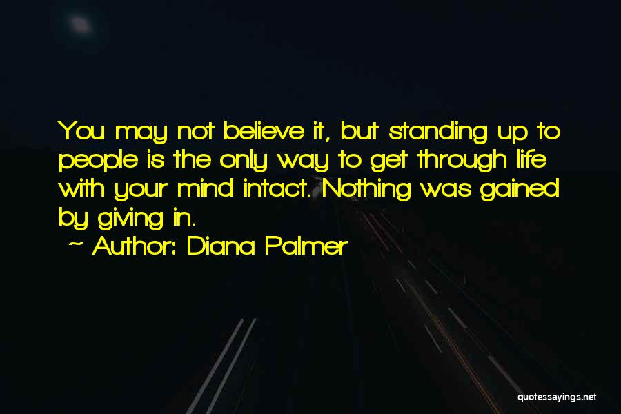 Diana Palmer Quotes: You May Not Believe It, But Standing Up To People Is The Only Way To Get Through Life With Your