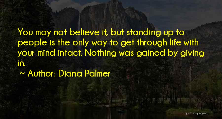 Diana Palmer Quotes: You May Not Believe It, But Standing Up To People Is The Only Way To Get Through Life With Your