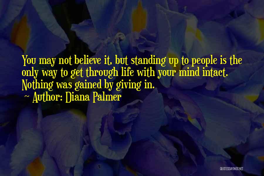 Diana Palmer Quotes: You May Not Believe It, But Standing Up To People Is The Only Way To Get Through Life With Your