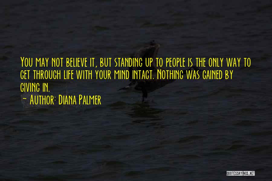 Diana Palmer Quotes: You May Not Believe It, But Standing Up To People Is The Only Way To Get Through Life With Your