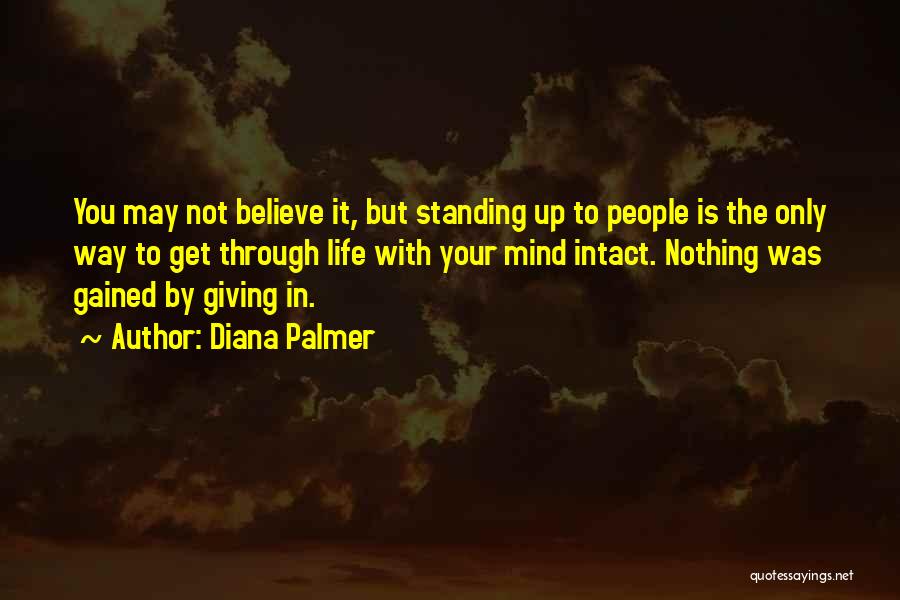 Diana Palmer Quotes: You May Not Believe It, But Standing Up To People Is The Only Way To Get Through Life With Your