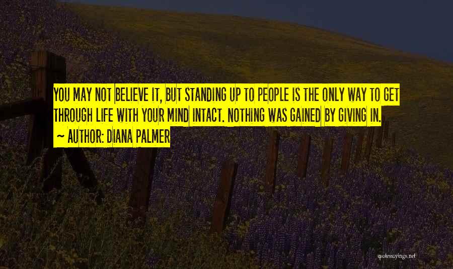 Diana Palmer Quotes: You May Not Believe It, But Standing Up To People Is The Only Way To Get Through Life With Your