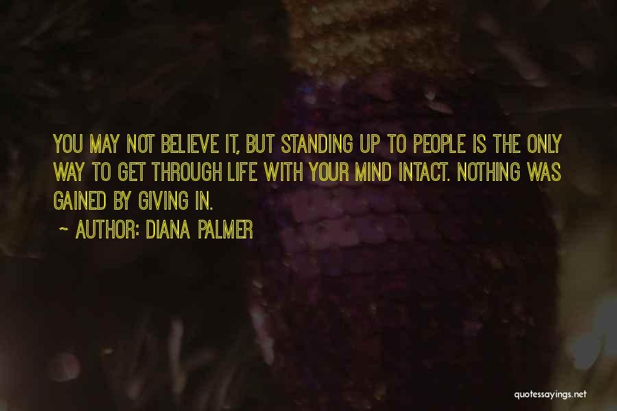 Diana Palmer Quotes: You May Not Believe It, But Standing Up To People Is The Only Way To Get Through Life With Your