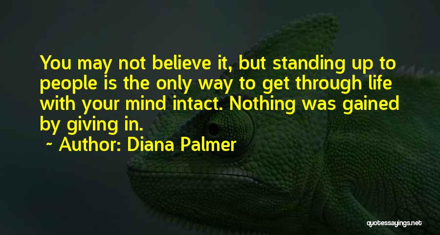 Diana Palmer Quotes: You May Not Believe It, But Standing Up To People Is The Only Way To Get Through Life With Your