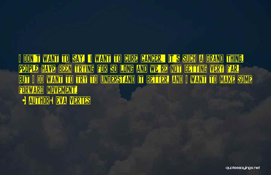 Eva Vertes Quotes: I Don't Want To Say, 'i Want To Cure Cancer.' It's Such A Grand Thing. People Have Been Trying For