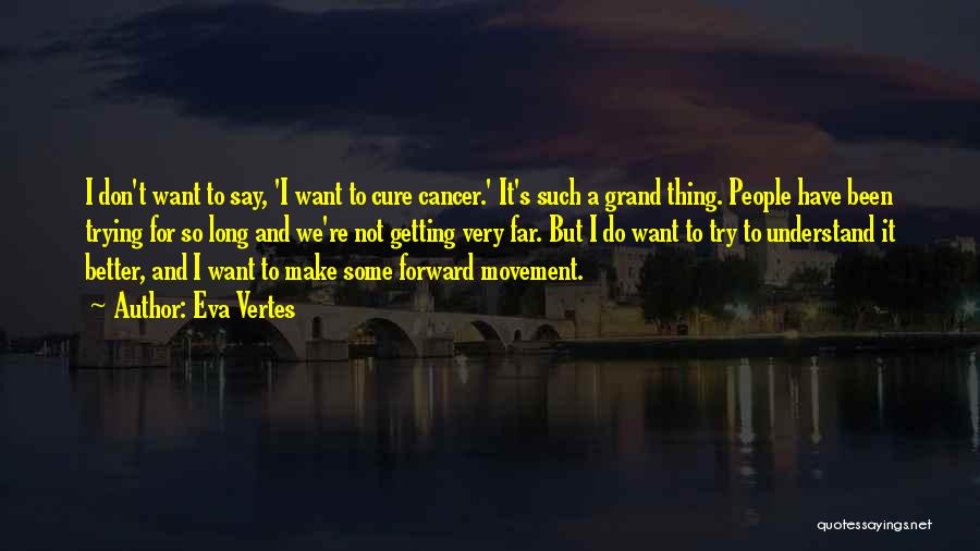 Eva Vertes Quotes: I Don't Want To Say, 'i Want To Cure Cancer.' It's Such A Grand Thing. People Have Been Trying For