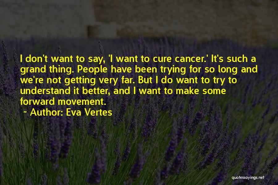 Eva Vertes Quotes: I Don't Want To Say, 'i Want To Cure Cancer.' It's Such A Grand Thing. People Have Been Trying For